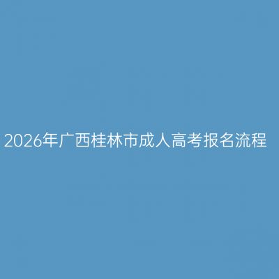 2026年广西桂林市成人高考报名流程