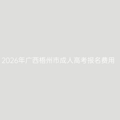 2026年广西梧州市成人高考报名费用