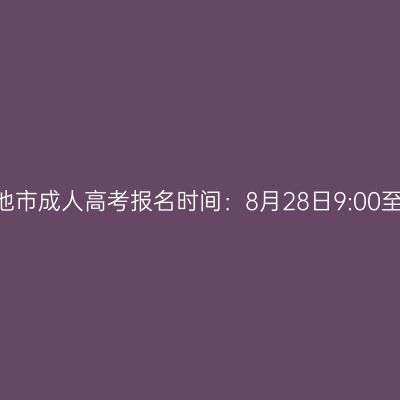 2026年广西河池市成人高考报名时间：8月28日9:00至8月31日17:00