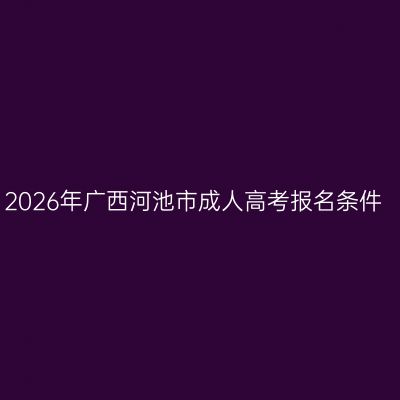 2026年广西河池市成人高考报名条件