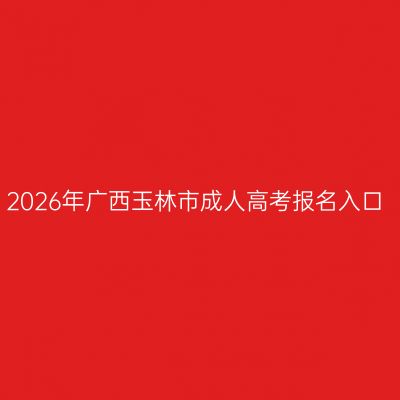 2026年广西玉林市成人高考报名入口