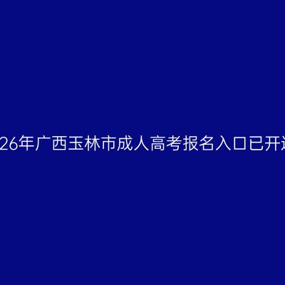 2026年广西玉林市成人高考报名入口已开通