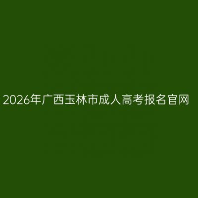 2026年广西玉林市成人高考报名官网