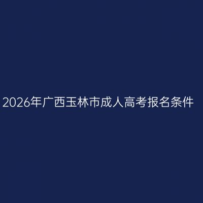 2026年广西玉林市成人高考报名条件