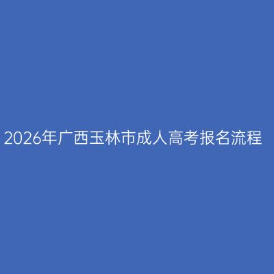 2026年广西玉林市成人高考报名流程