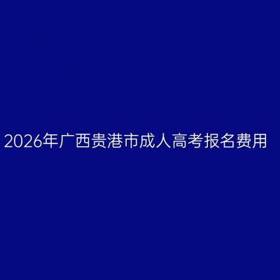 2026年广西贵港市成人高考报名费用