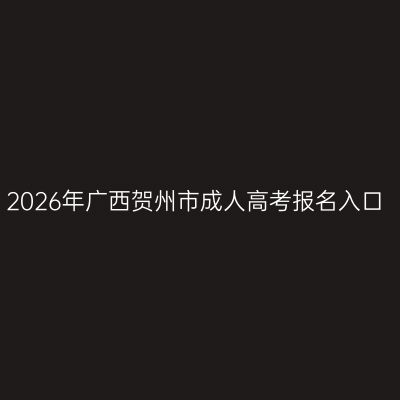 2026年广西贺州市成人高考报名入口