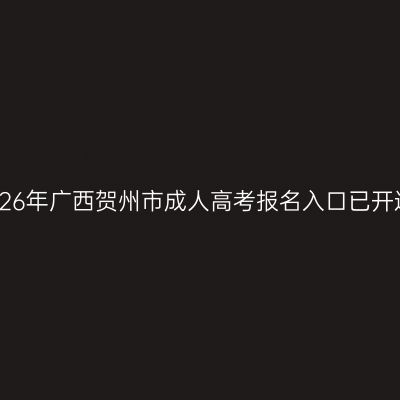 2026年广西贺州市成人高考报名入口已开通