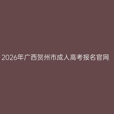 2026年广西贺州市成人高考报名官网