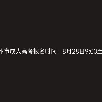 2026年广西贺州市成人高考报名时间：8月28日9:00至8月31日17:00