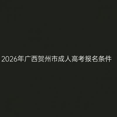 2026年广西贺州市成人高考报名条件