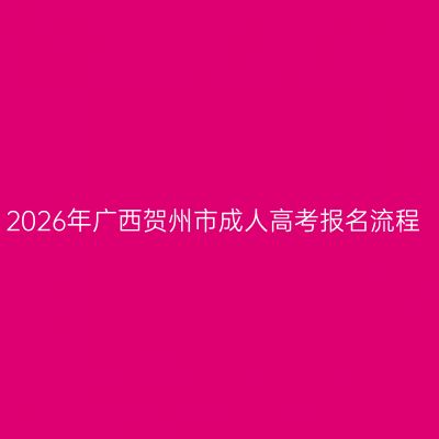 2026年广西贺州市成人高考报名流程