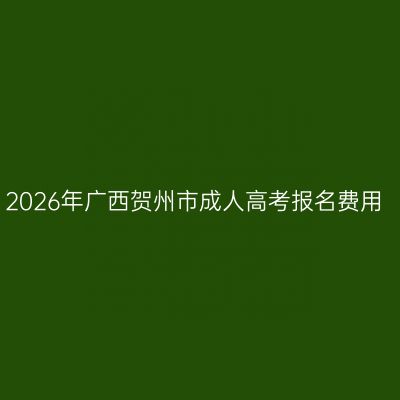 2026年广西贺州市成人高考报名费用