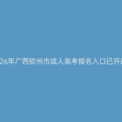 2026年广西钦州市成人高考报名入口已开通