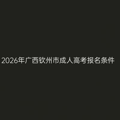 2026年广西钦州市成人高考报名条件
