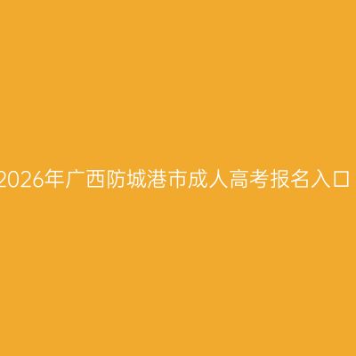 2026年广西防城港市成人高考报名入口