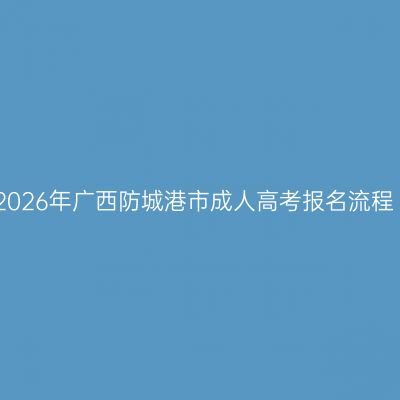 2026年广西防城港市成人高考报名流程