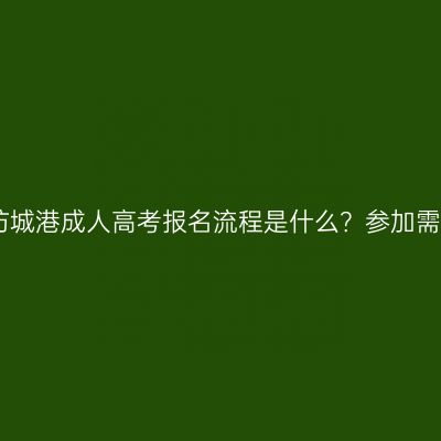 2026年广西防城港成人高考报名流程是什么？参加需要交学费吗？