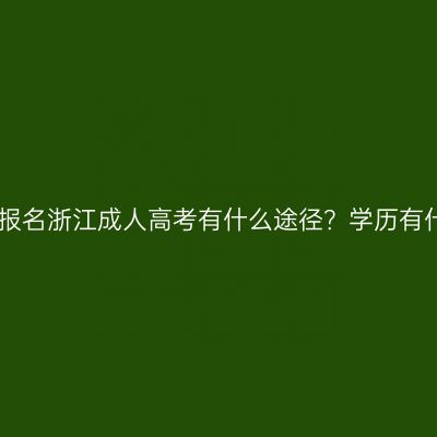 2026年报名浙江成人高考有什么途径？学历有什么用？
