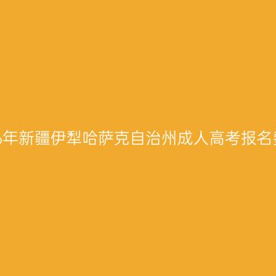 2026年新疆伊犁哈萨克自治州成人高考报名费用