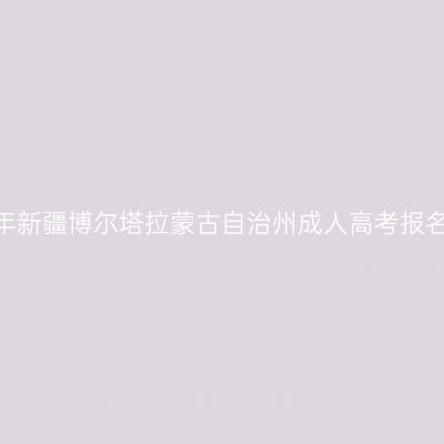 2026年新疆博尔塔拉蒙古自治州成人高考报名费用