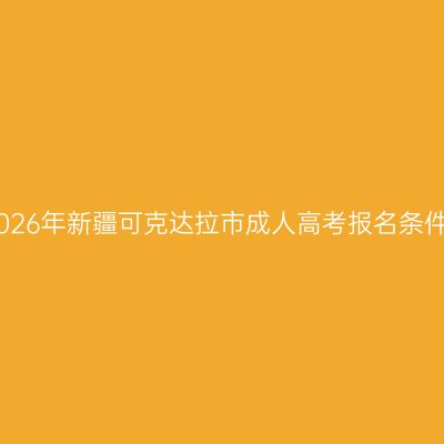 2026年新疆可克达拉市成人高考报名条件