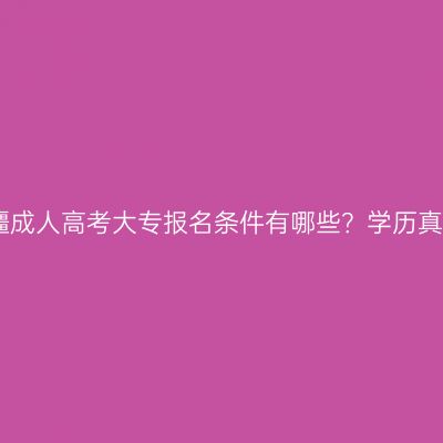 2026年新疆成人高考大专报名条件有哪些？学历真的有用吗？