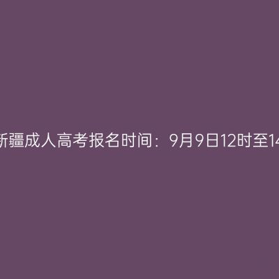 2026年新疆成人高考报名时间：9月9日12时至14日18时