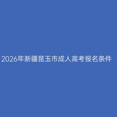 2026年新疆昆玉市成人高考报名条件
