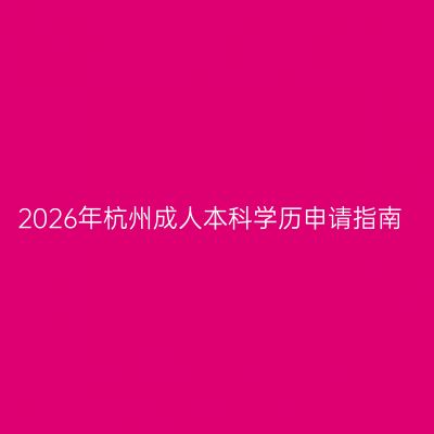 2026年杭州成人本科学历申请指南