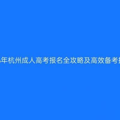 2026年杭州成人高考报名全攻略及高效备考技巧