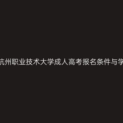 2026年杭州职业技术大学成人高考报名条件与学费一览