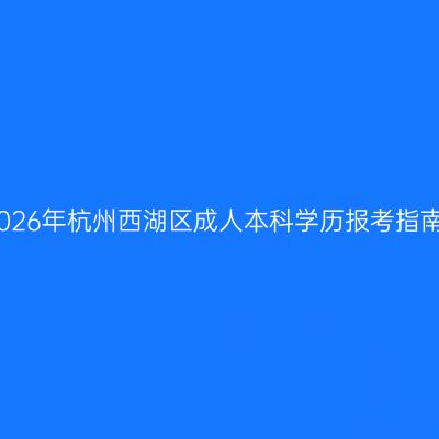 2026年杭州西湖区成人本科学历报考指南