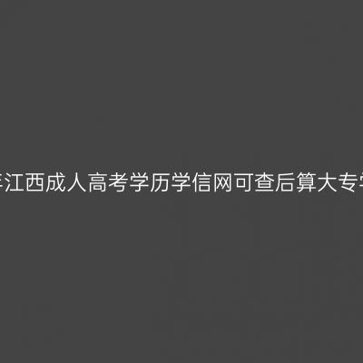 2026年江西成人高考学历学信网可查后算大专学历吗