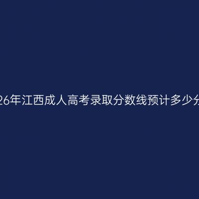 2026年江西成人高考录取分数线预计多少分？