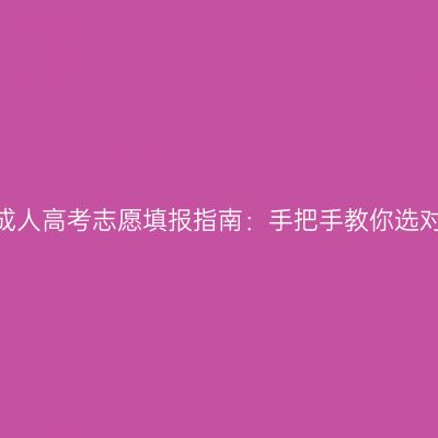 2026年江西成人高考志愿填报指南：手把手教你选对学校和专业