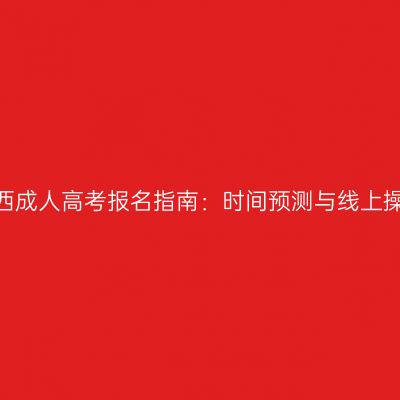 2026年江西成人高考报名指南：时间预测与线上操作全解析