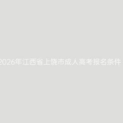 2026年江西省上饶市成人高考报名条件
