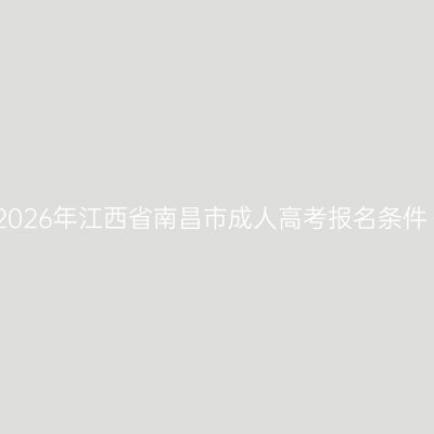 2026年江西省南昌市成人高考报名条件