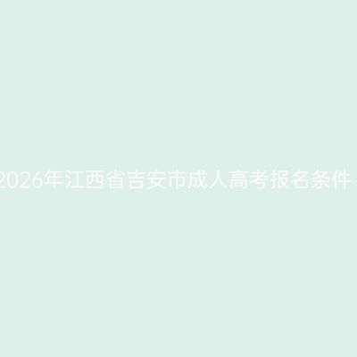 2026年江西省吉安市成人高考报名条件
