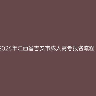 2026年江西省吉安市成人高考报名流程