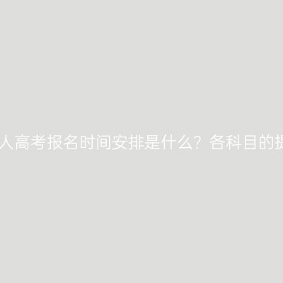 2026年江西省成人高考报名时间安排是什么？各科目的提分关键是什么？
