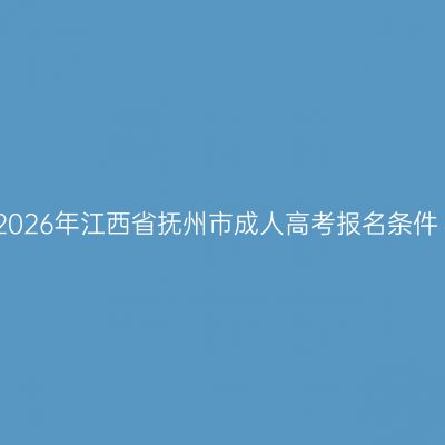 2026年江西省抚州市成人高考报名条件