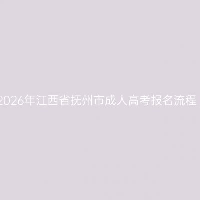 2026年江西省抚州市成人高考报名流程