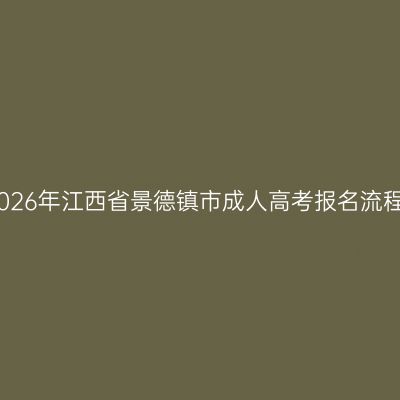 2026年江西省景德镇市成人高考报名流程