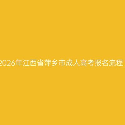 2026年江西省萍乡市成人高考报名流程