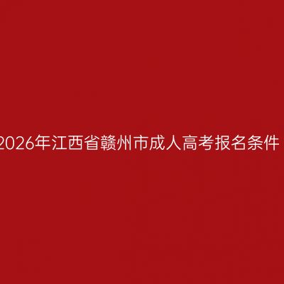 2026年江西省赣州市成人高考报名条件