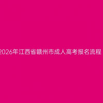 2026年江西省赣州市成人高考报名流程