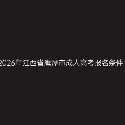 2026年江西省鹰潭市成人高考报名条件