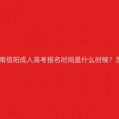 2026年河南信阳成人高考报名时间是什么时候？怎么报名？